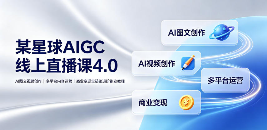 某星球AIGC线上直播课4.0｜AI图文视频创作、多平台内容运营、商业变现全链路进阶副业教程-钱途社