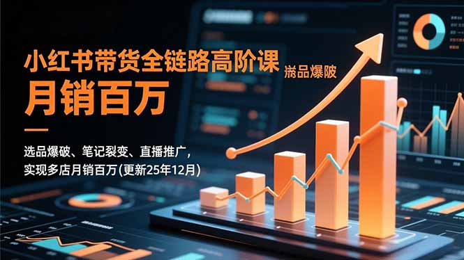 小红书带货全链路高阶课，选品爆破、笔记裂变、直播推广，实现多店月销百万(更新25年12月-钱途社