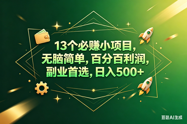 （18315期）13个必赚钱的小项目，百分百赚米，无脑简单，副业首选，日入300+-钱途社