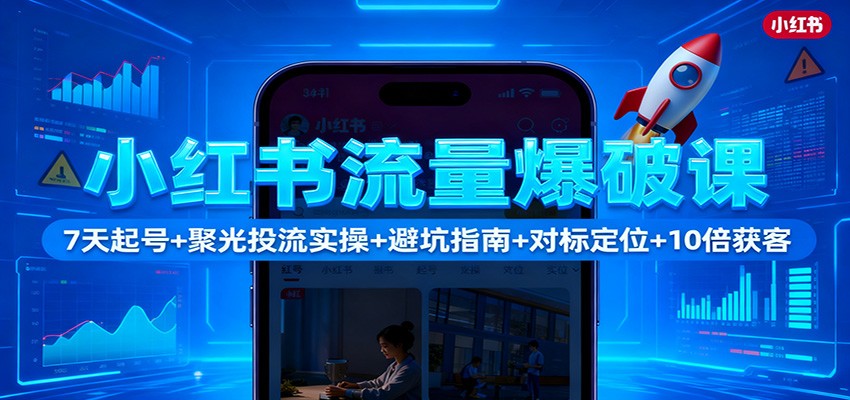 小红书流量爆破课：7天起号+聚光投流实操+避坑指南+对标定位+10倍获客-钱途社