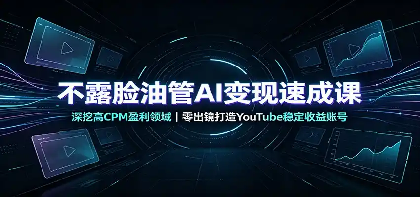 不露脸油管AI变现速成课：深挖高CPM盈利领域，零出镜打造YouTube稳定收益账号-钱途社