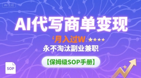 AI代写商单变现，月入过W，永不淘汰副业兼职【保姆级SOP手册】-钱途社