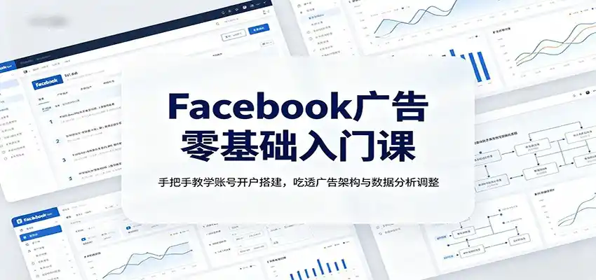 Facebook广告零基础入门课：手把手教学账号开户搭建，吃透广告架构与数据分析调整-钱途社