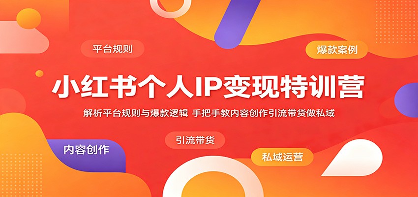 小红书个人IP变现特训营:解析平台规则与爆款逻辑,手把手教内容创作引流带货做私域-钱途社