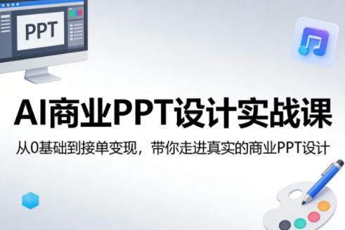 AI商业PPT设计实战课,从0基础到接单变现,带你走进真实的商业PPT设计-钱途社