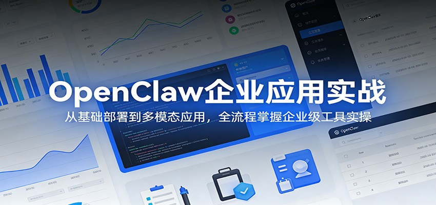 OpenClaw企业应用实战:从基础部署到多模态应用,全流程掌握企业级工具实操-钱途社