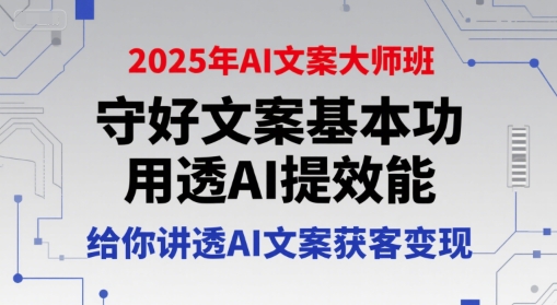 2025年AI文案大师班，守好文案基本功，用透AI提效能，给你讲透AI文案获客变现-钱途社