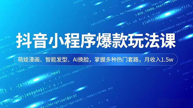 抖音小程序爆款玩法课,萌娃漫画、智能发型、AI换脸,掌握多种热门套路,月收入1.5w-钱途社