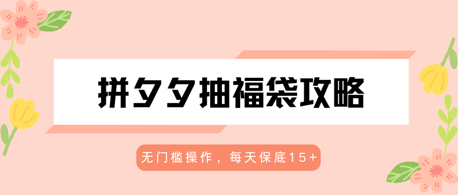 拼夕夕抽福袋攻略，无门槛操作，每天保底15+-钱途社