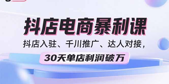 2025抖店电商暴利课，抖店入驻、千川推广、达人对接，30天单店利润破万-钱途社