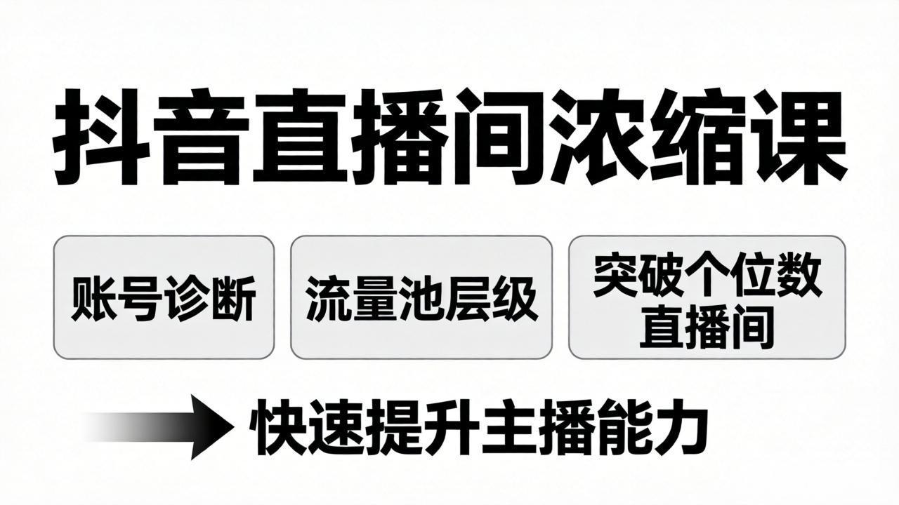 抖音直播间浓缩课：账号诊断+流量池层级，突破个位数直播间，快速提升主播能力-钱途社