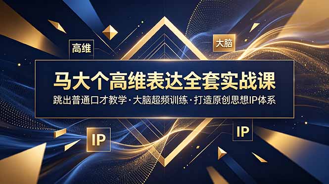 马大个高维表达全套实战课，跳出普通口才教学，大脑超频训练打造原创思想IP体系-钱途社