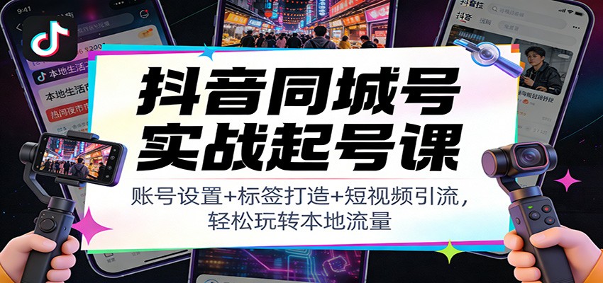 抖音同城号实战起号课:账号设置+标签打造+短视频引流,轻松玩转本地流量-钱途社