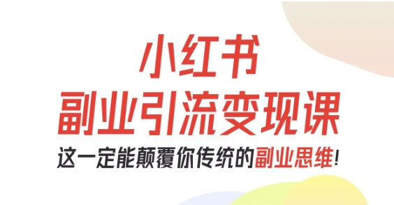 小红书副业引流变现课，从0-1跑通副业项目，这一定能颠覆你传统的副业思维-钱途社
