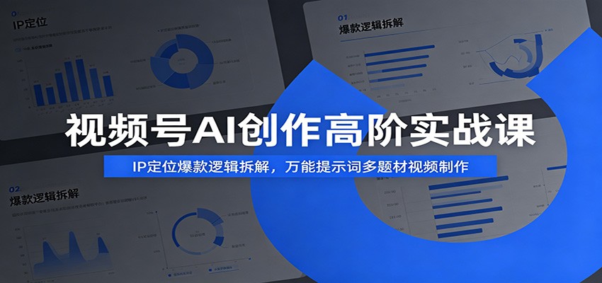 视频号AI创作高阶实战课：IP定位爆款逻辑拆解，万能提示词多题材视频制作-钱途社