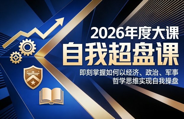 2026年度大课《自我超盘课》，即刻掌握如何以经济、政治、军事、哲学思维实现自我操盘-钱途社