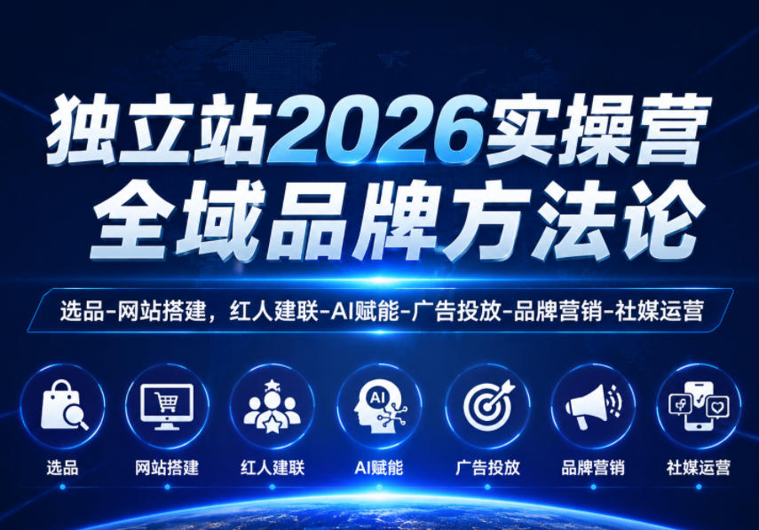 独立站2026实操营，全域品牌方法论，选品-网站搭建，红人建联-AI赋能-广告投放-品牌营销-社煤运营-钱途社