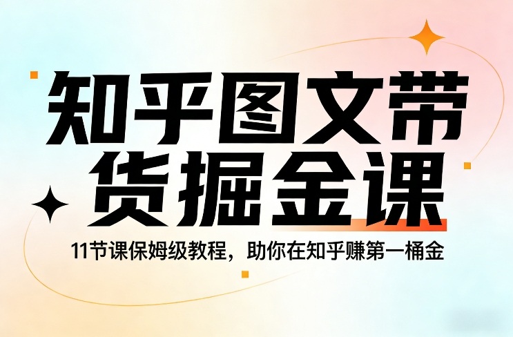 知乎图文带货掘金课，11节课保姆级教程，助你在知乎賺第一桶金-钱途社