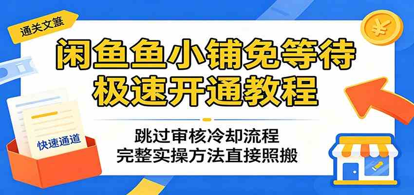 闲鱼鱼小铺免等待极速开通教程：跳过审核冷却流程，完整实操方法直接照搬-钱途社