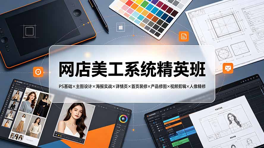 网店美工系统精英班-7月：PS基础×主图设计×海报实战×详情页×首页装修×产品修图×视频剪辑×人像精修。-钱途社