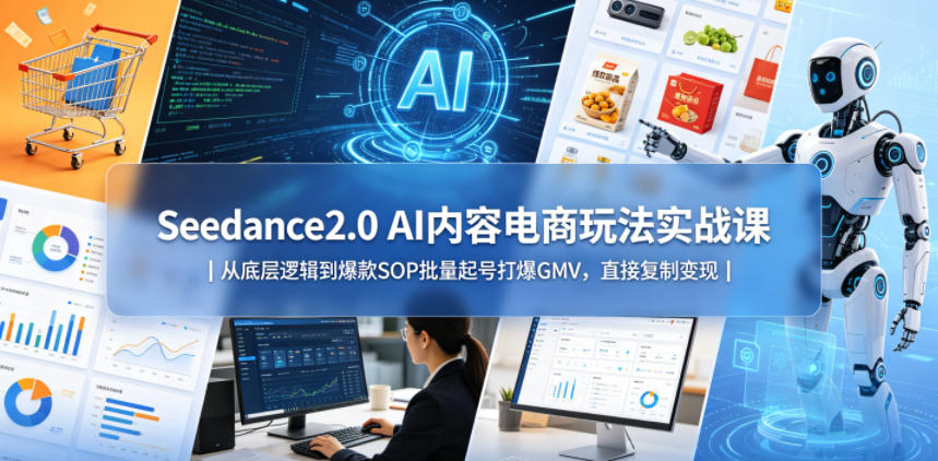 Seedance2.0 AI内容电商玩法实战课｜从底层逻辑到爆款SOP批量起号打爆GMV，直接复制变现-钱途社