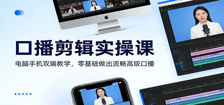 口播剪辑实操课:电脑手机双端教学,零基础做出流畅高级口播-钱途社
