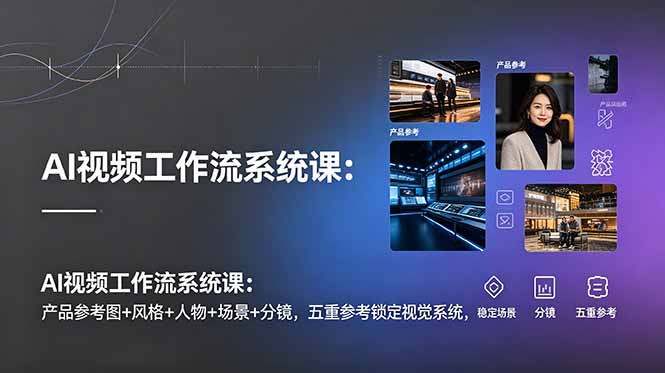 AI视频工作流系统课：产品参考图+风格+人物+场景+分镜，五重参考锁定视觉系统，稳定产出高质量视频-钱途社