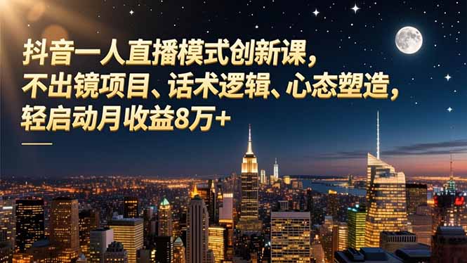 抖音一人直播模式创新课,不出镜项目、话术逻辑、心态塑造,轻启动月收益8万+-钱途社