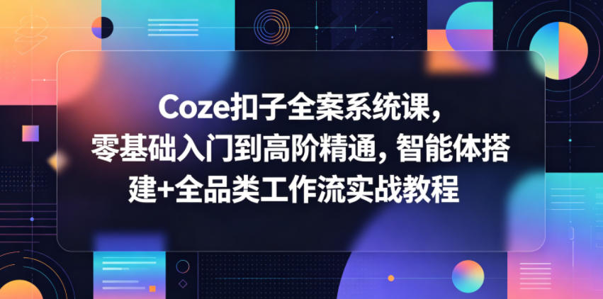 Coze扣子全案系统课,零基础入门到高阶精通,智能体搭建+全品类工作流实战教程-钱途社