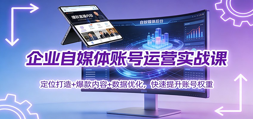企业自媒体账号运营实战课：定位打造+ 爆款内容+数据优化，快速提升账号权重-钱途社