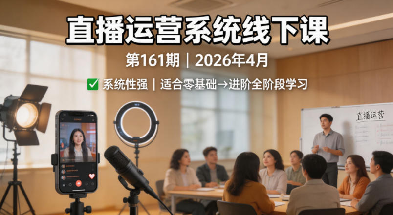 直播运营系统线下课第161期2026年4月，系统性强，适合零基础到进阶学习【录音+文档】-钱途社