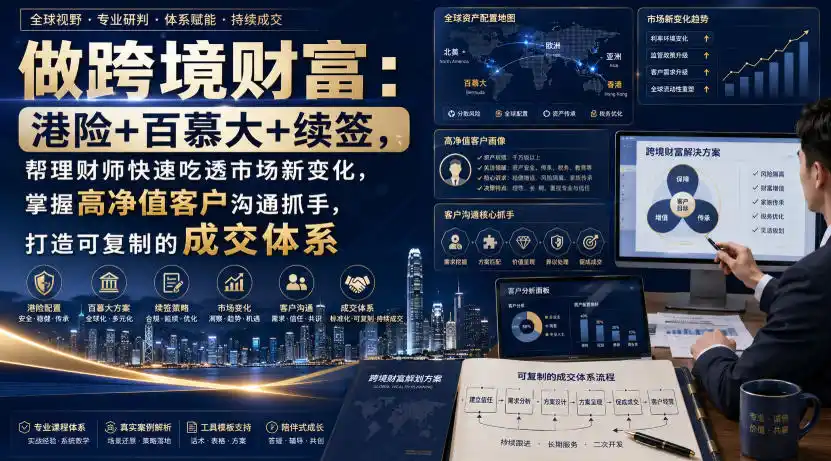 做跨境财富：港险+百慕大+续签，帮理财师快速吃透市场新变化，掌握高净值客户沟通抓手，打造可复制的成交体系-钱途社