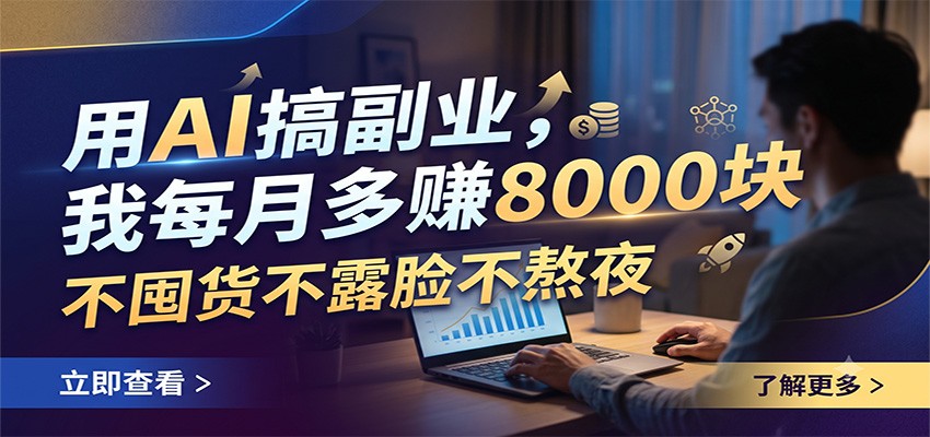 用AI搞副业，我每月多赚8000块，不囤货不露脸不熬夜-钱途社