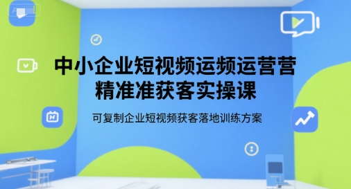 中小企业短视频运营精准获客实操课，可复制企业短视频获客落地训练方案-钱途社