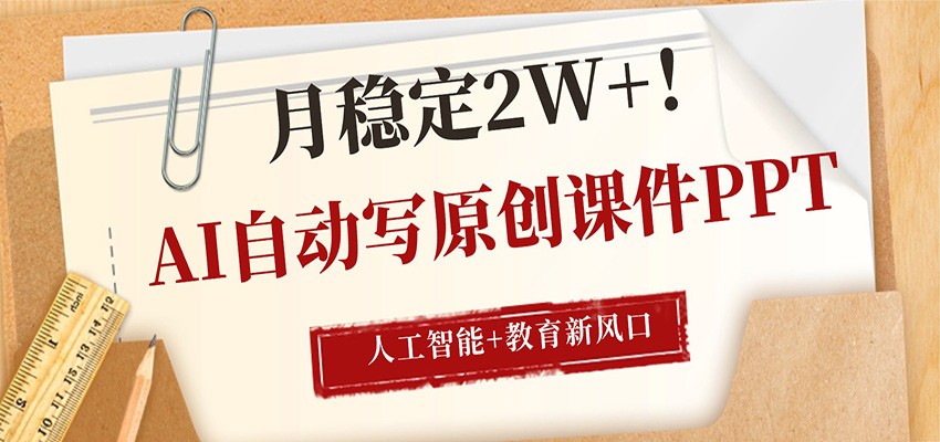 AI自动写原创课件PPT，人工智能+教育新AI风口，月稳定2W+-钱途社