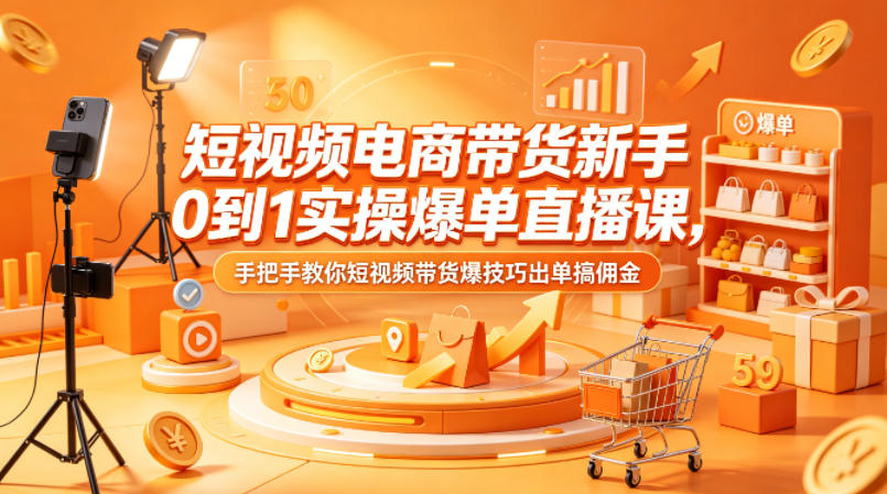 短视频电商带货新手0到1实操爆单直播课，手把手教你短视频带货爆技巧出单搞佣金-钱途社