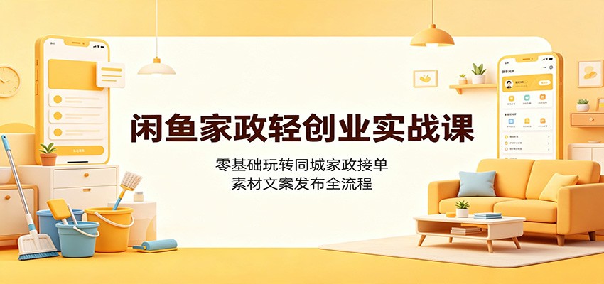 闲鱼家政轻创业实战课：零基础玩转同城家政接单，素材文案发布全流程-钱途社