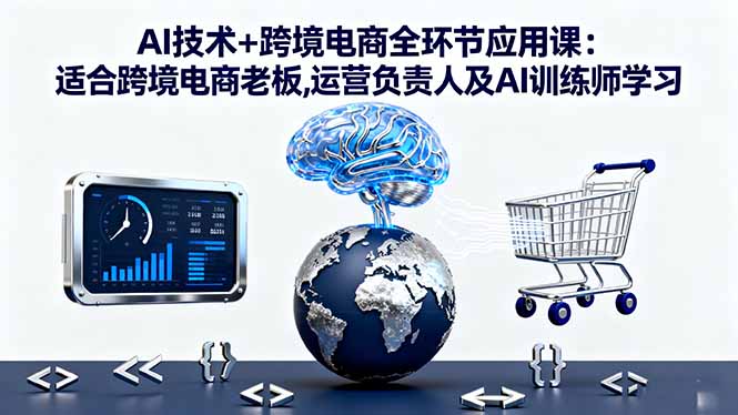 AI技术+跨境电商全环节应用课:适合跨境电商老板,运营负责人及AI训练师学习-钱途社