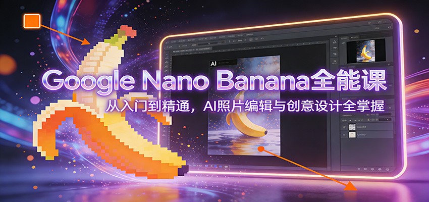 图片[1]-Google Nano Banana全能课：从入门到精通，AI照片编辑与创意设计全掌握-钱途社