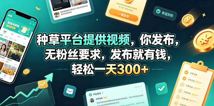 种草平台提供视频，你发布，无粉丝要求，发布就有钱，轻松一天300+【揭秘】-钱途社