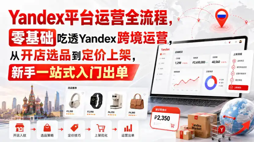Yandex平台运营全流程，零基础吃透Yandex跨境运营，从开店选品到定价上架，新手一站式入门出单-钱途社