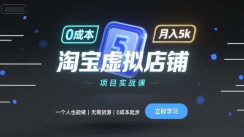 淘宝虚拟店铺项目实战课,一个人也能做,无需货源、0成本起步,月入5k-钱途社
