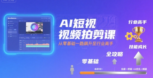 AI短视频拍剪课，全攻略到精通，带你从零基础一路飙升至行业高手-钱途社