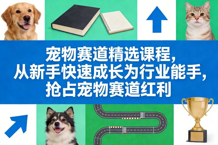 宠物赛道精选课程,从新手快速成长为行业能手,抢占宠物赛道红利