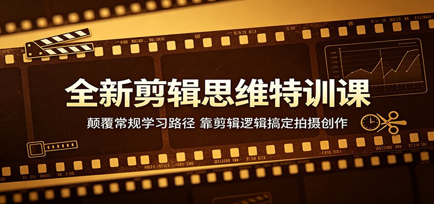 全新剪辑思维特训课：颠覆常规学习路径，靠剪辑逻辑搞定拍摄创作-钱途社