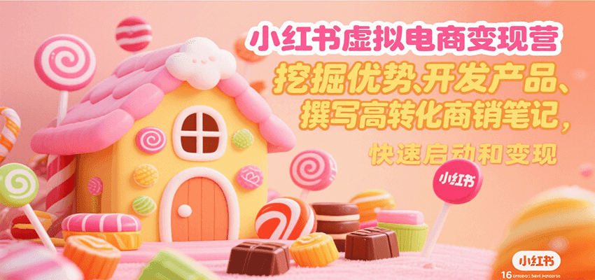 小红书虚拟电商变现营，挖掘优势、开发产品、撰写高转化商销笔记，快速启动和变现-钱途社