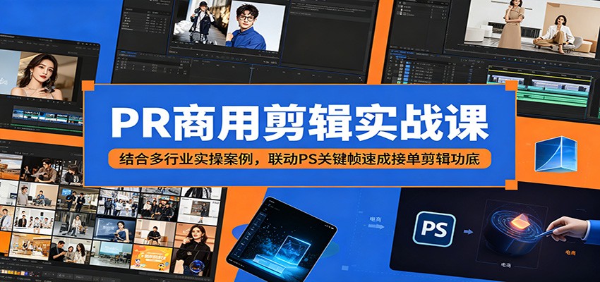 PR商用剪辑实战课：结合多行业实操案例，联动PS关键帧速成接单剪辑功底-钱途社