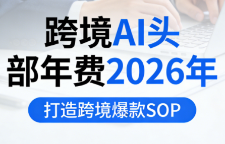 跨境AI头部年费2026年，打造跨境爆款SOP(更新6月)-钱途社