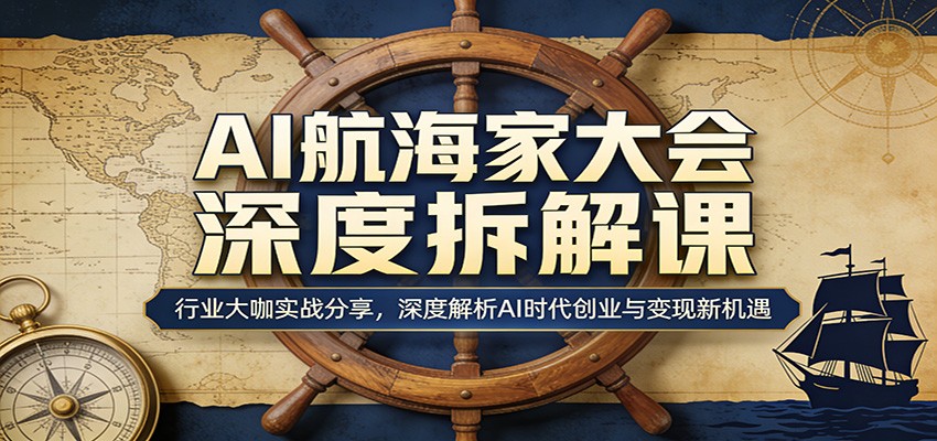 AI航海家大会深度拆解课:行业大咖实战分享,深度解析AI时代创业与变现新机遇-钱途社
