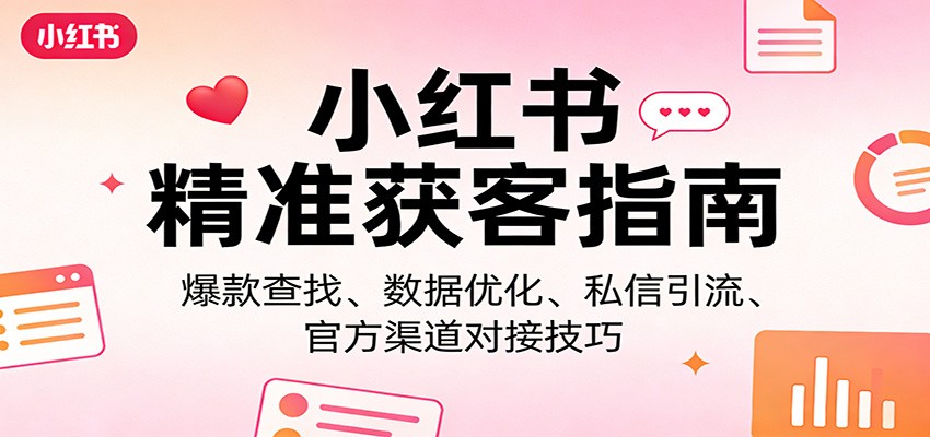 小红书精准获客指南：爆款查找、数据优化、私信引流、官方渠道对接技巧-钱途社
